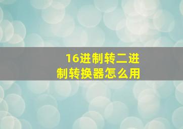 16进制转二进制转换器怎么用