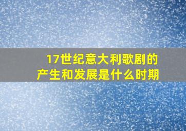 17世纪意大利歌剧的产生和发展是什么时期