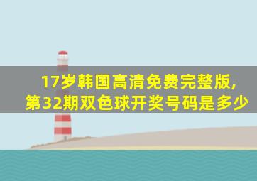 17岁韩国高清免费完整版,第32期双色球开奖号码是多少