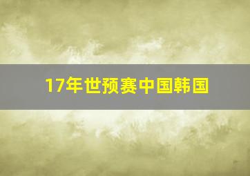 17年世预赛中国韩国