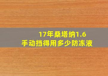 17年桑塔纳1.6手动挡得用多少防冻液