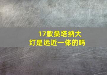 17款桑塔纳大灯是远近一体的吗