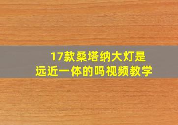 17款桑塔纳大灯是远近一体的吗视频教学