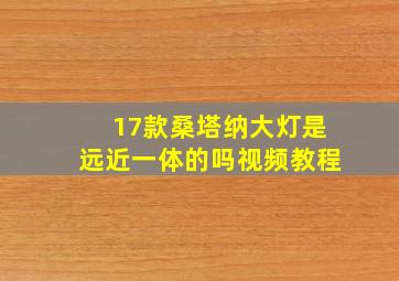 17款桑塔纳大灯是远近一体的吗视频教程