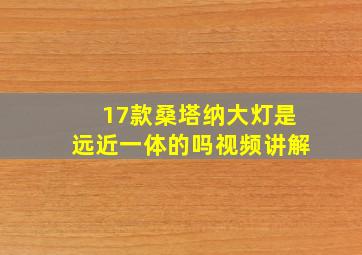 17款桑塔纳大灯是远近一体的吗视频讲解