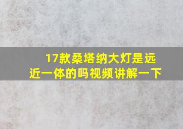 17款桑塔纳大灯是远近一体的吗视频讲解一下