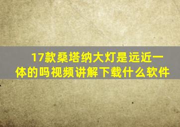 17款桑塔纳大灯是远近一体的吗视频讲解下载什么软件