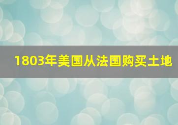 1803年美国从法国购买土地