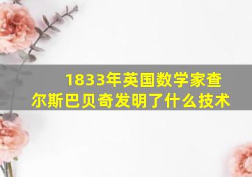 1833年英国数学家查尔斯巴贝奇发明了什么技术