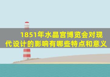 1851年水晶宫博览会对现代设计的影响有哪些特点和意义