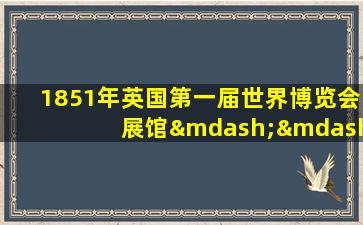 1851年英国第一届世界博览会展馆——水晶宫的设计者是