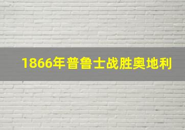 1866年普鲁士战胜奥地利