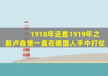 1918年还是1919年之前卢森堡一直在德国人手中打仗