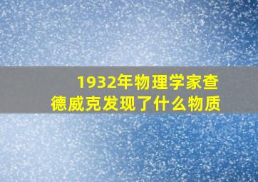 1932年物理学家查德威克发现了什么物质