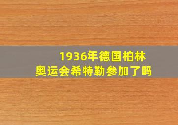 1936年德国柏林奥运会希特勒参加了吗