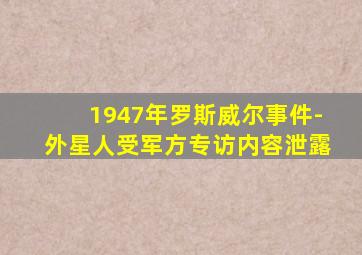 1947年罗斯威尔事件-外星人受军方专访内容泄露