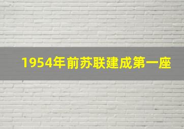 1954年前苏联建成第一座