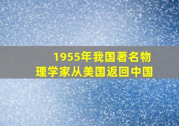 1955年我国著名物理学家从美国返回中国