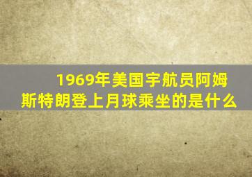 1969年美国宇航员阿姆斯特朗登上月球乘坐的是什么