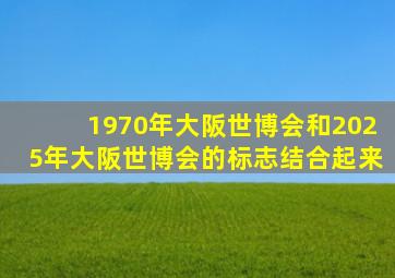 1970年大阪世博会和2025年大阪世博会的标志结合起来