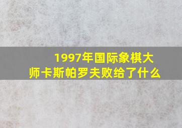 1997年国际象棋大师卡斯帕罗夫败给了什么