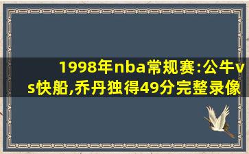 1998年nba常规赛:公牛vs快船,乔丹独得49分完整录像