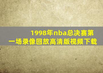 1998年nba总决赛第一场录像回放高清版视频下载