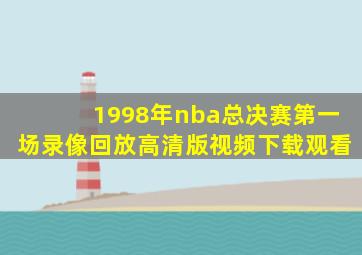 1998年nba总决赛第一场录像回放高清版视频下载观看