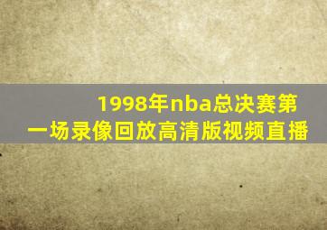 1998年nba总决赛第一场录像回放高清版视频直播