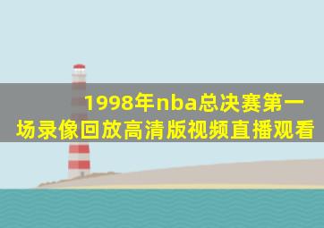 1998年nba总决赛第一场录像回放高清版视频直播观看