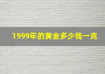 1999年的黄金多少钱一克