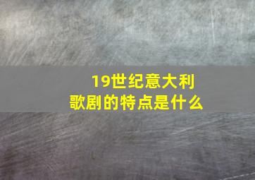 19世纪意大利歌剧的特点是什么