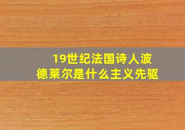 19世纪法国诗人波德莱尔是什么主义先驱