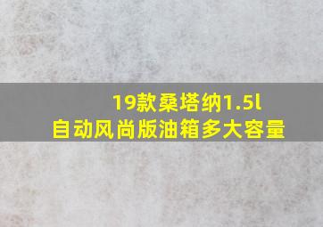 19款桑塔纳1.5l自动风尚版油箱多大容量