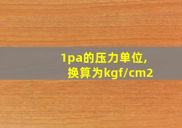 1pa的压力单位,换算为kgf/cm2