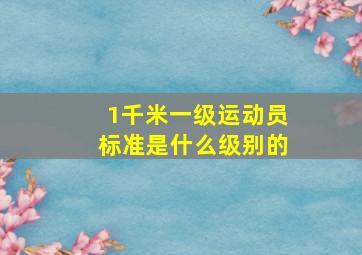 1千米一级运动员标准是什么级别的