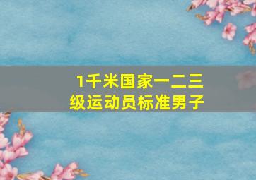 1千米国家一二三级运动员标准男子