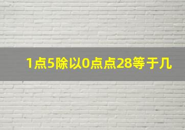 1点5除以0点点28等于几