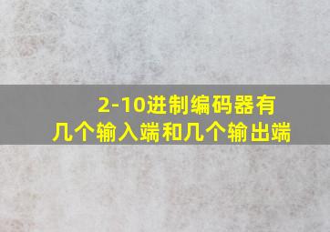 2-10进制编码器有几个输入端和几个输出端