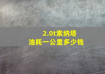 2.0t索纳塔油耗一公里多少钱