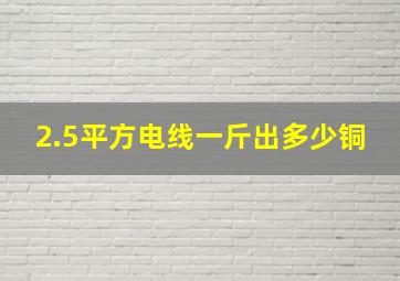 2.5平方电线一斤出多少铜