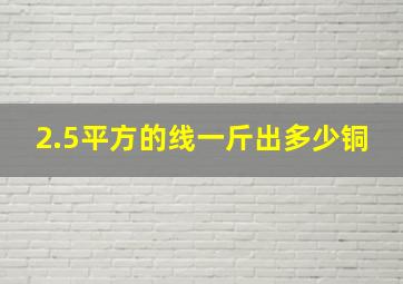 2.5平方的线一斤出多少铜