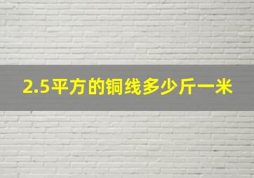 2.5平方的铜线多少斤一米