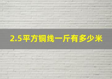 2.5平方铜线一斤有多少米