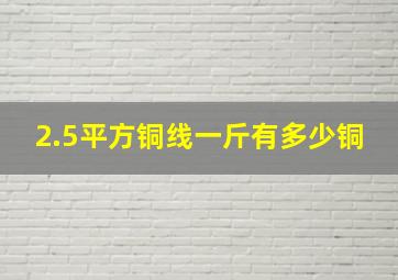 2.5平方铜线一斤有多少铜