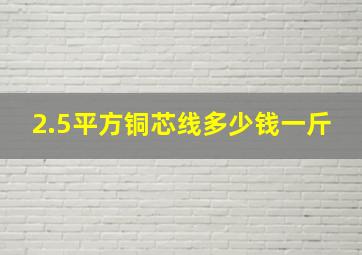 2.5平方铜芯线多少钱一斤