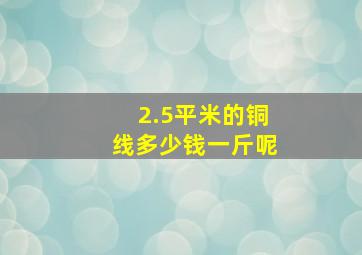 2.5平米的铜线多少钱一斤呢