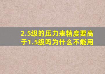 2.5级的压力表精度要高于1.5级吗为什么不能用