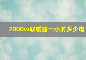 2000w取暖器一小时多少电