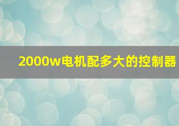 2000w电机配多大的控制器